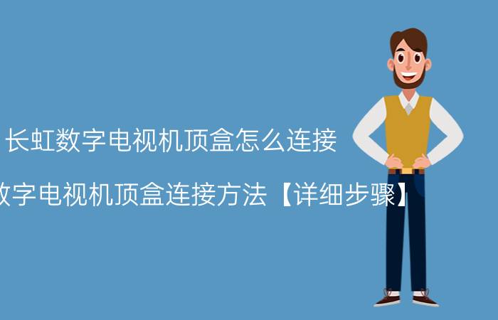 长虹数字电视机顶盒怎么连接 长虹数字电视机顶盒连接方法【详细步骤】